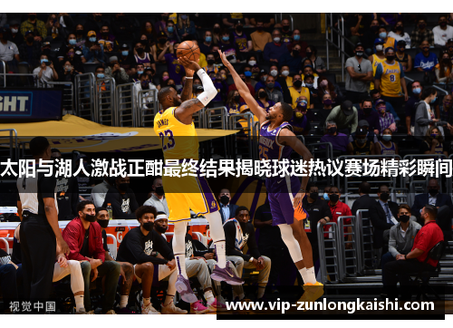 太阳与湖人激战正酣最终结果揭晓球迷热议赛场精彩瞬间