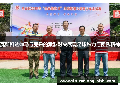 瓦斯科达伽马与克鲁的激烈对决展现足球魅力与团队精神
